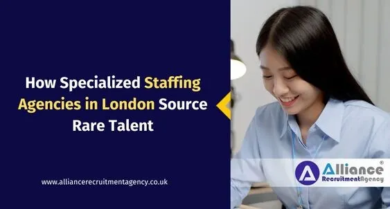 How Specialized Staffing Agencies in London Source Rare Talent Staffing Agency London